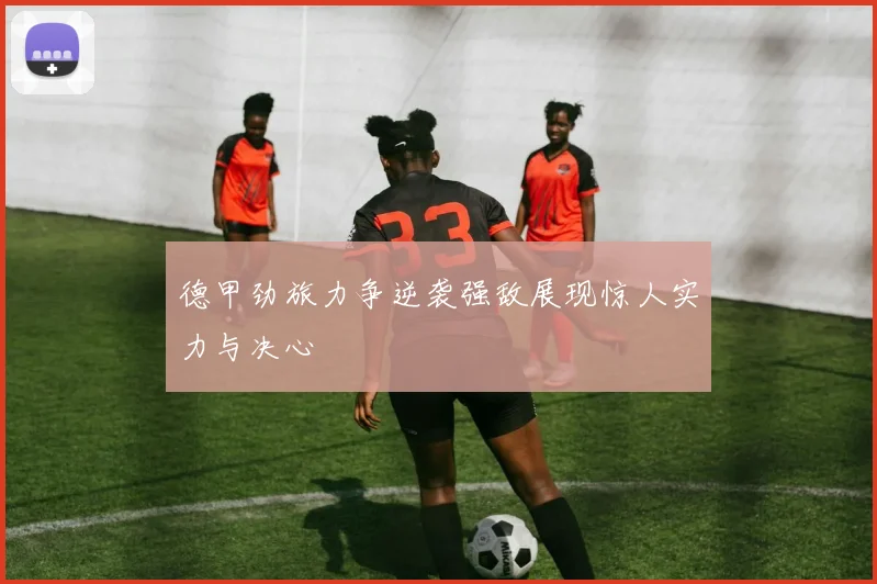 德甲劲旅力争逆袭强敌展现惊人实力与决心