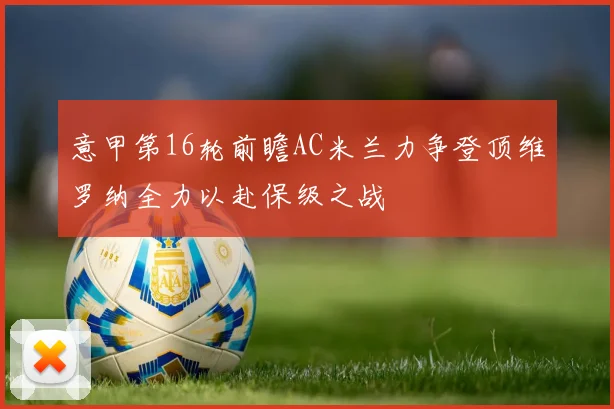 意甲第16轮前瞻AC米兰力争登顶维罗纳全力以赴保级之战