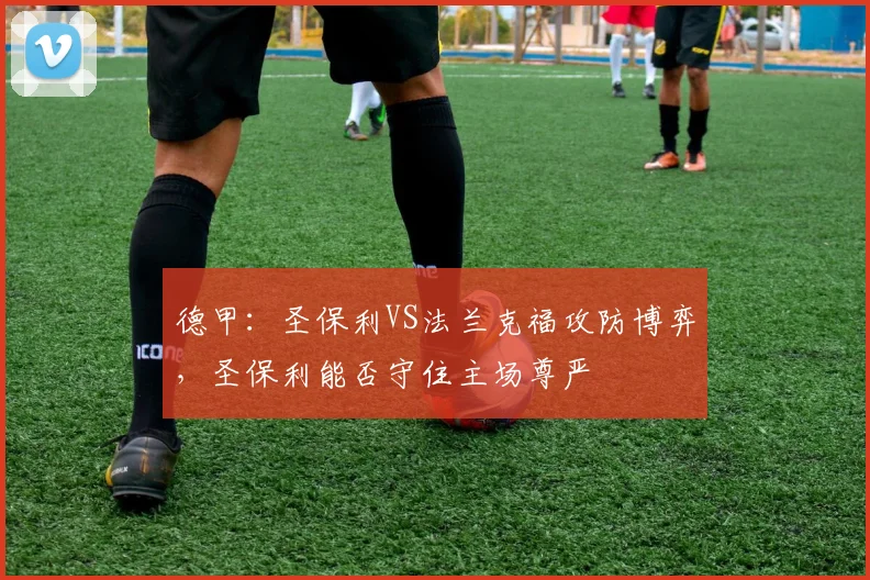 德甲：圣保利VS法兰克福攻防博弈，圣保利能否守住主场尊严