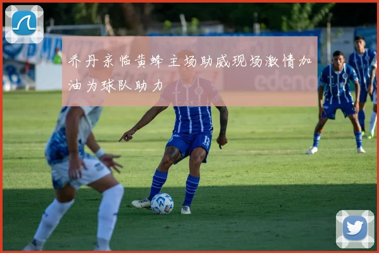 乔丹亲临黄蜂主场助威现场激情加油为球队助力